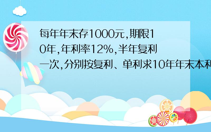 每年年末存1000元,期限10年,年利率12%,半年复利一次,分别按复利、单利求10年年末本利和?