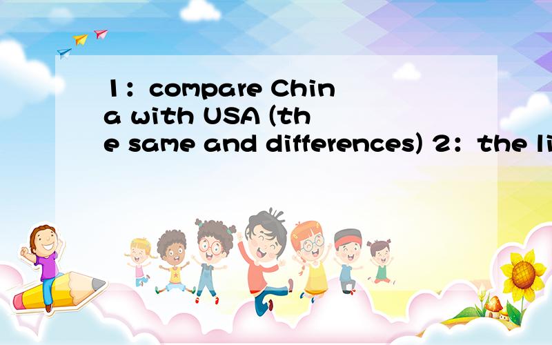 1：compare China with USA (the same and differences) 2：the li