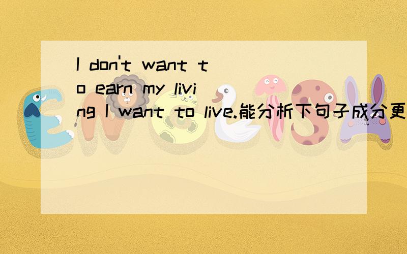 I don't want to earn my living I want to live.能分析下句子成分更好.