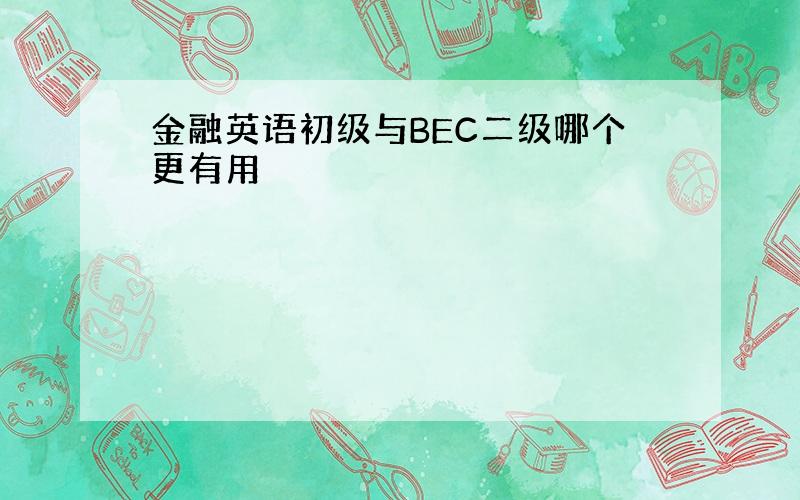 金融英语初级与BEC二级哪个更有用