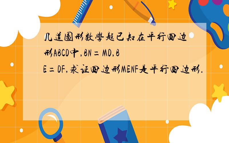 几道图形数学题已知在平行四边形ABCD中,BN=MD,BE=DF,求证四边形MENF是平行四边形.