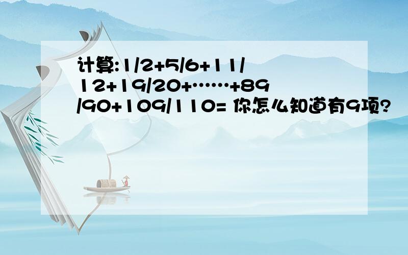 计算:1/2+5/6+11/12+19/20+……+89/90+109/110= 你怎么知道有9项?