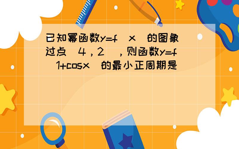 已知幂函数y=f（x）的图象过点（4，2），则函数y=f（1+cosx）的最小正周期是（　　）