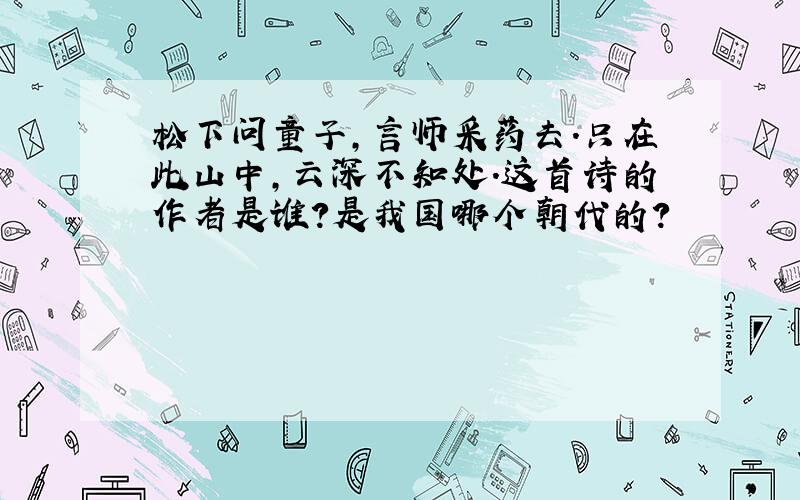 松下问童子,言师采药去.只在此山中,云深不知处.这首诗的作者是谁?是我国哪个朝代的?