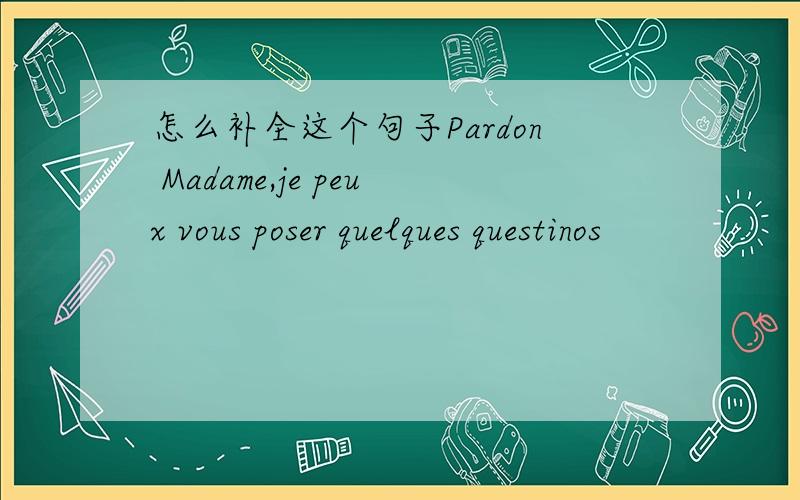 怎么补全这个句子Pardon Madame,je peux vous poser quelques questinos