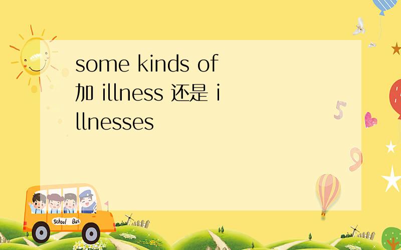 some kinds of 加 illness 还是 illnesses