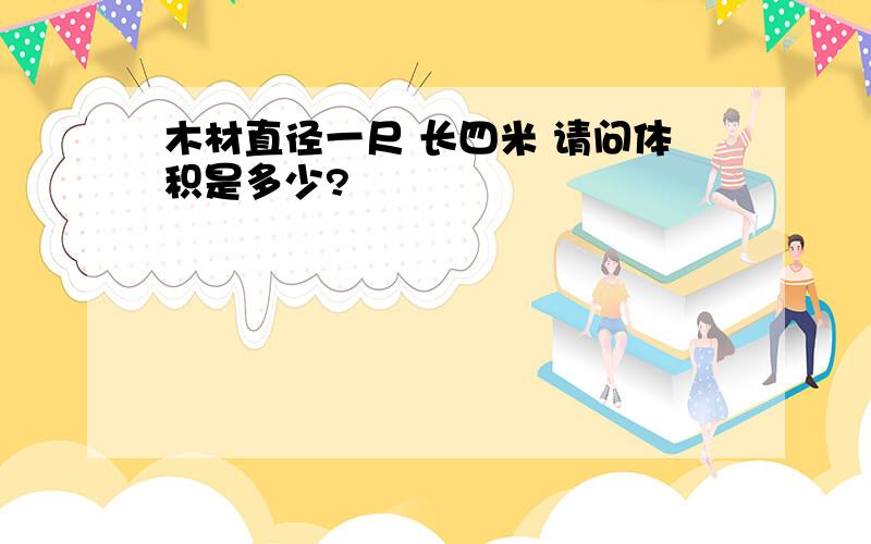 木材直径一尺 长四米 请问体积是多少?