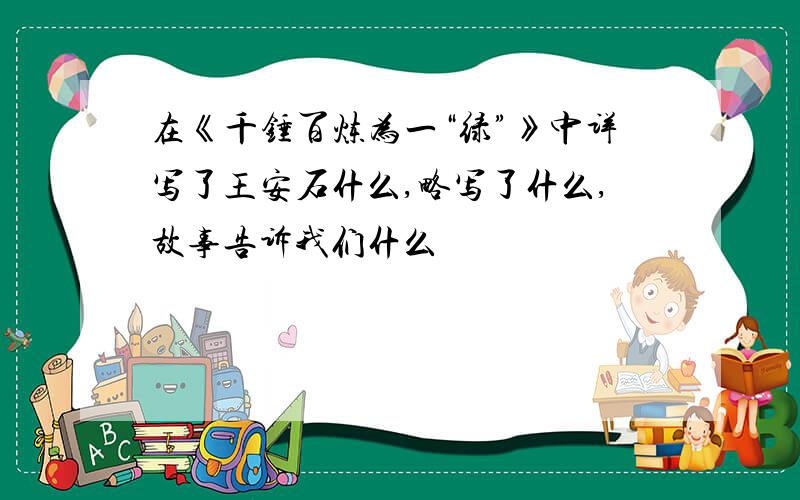 在《千锤百炼为一“绿”》中详写了王安石什么,略写了什么,故事告诉我们什么