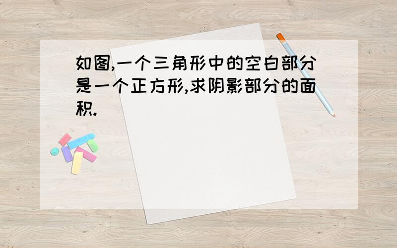 如图,一个三角形中的空白部分是一个正方形,求阴影部分的面积.