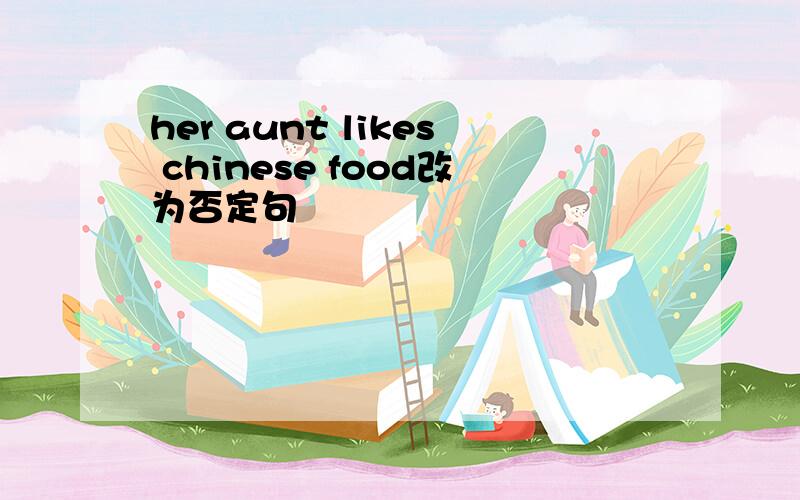 her aunt likes chinese food改为否定句