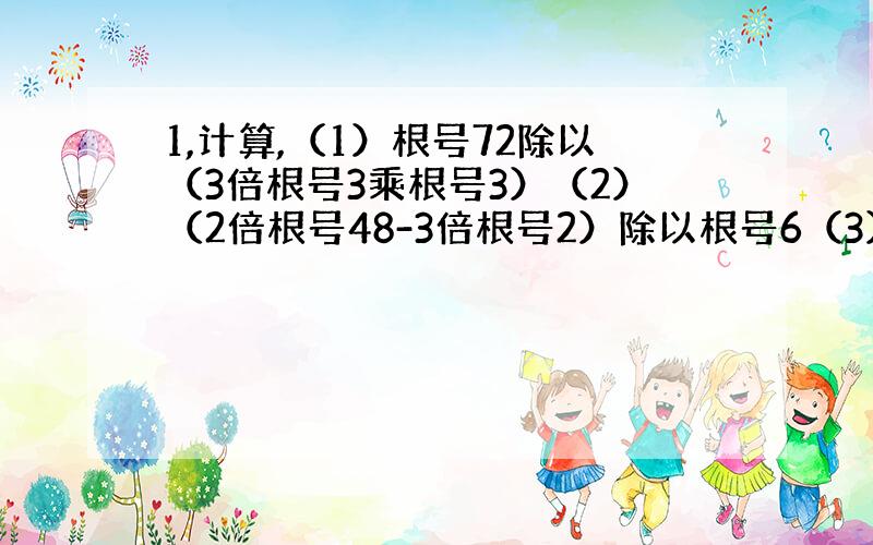 1,计算,（1）根号72除以（3倍根号3乘根号3）（2）（2倍根号48-3倍根号2）除以根号6（3）根号xy的平方（只有