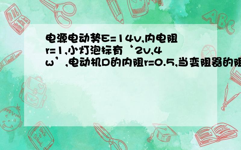 电源电动势E=14v,内电阻r=1,小灯泡标有‘2v,4w’,电动机D的内阻r=0.5,当变阻器的阻值R调到1时