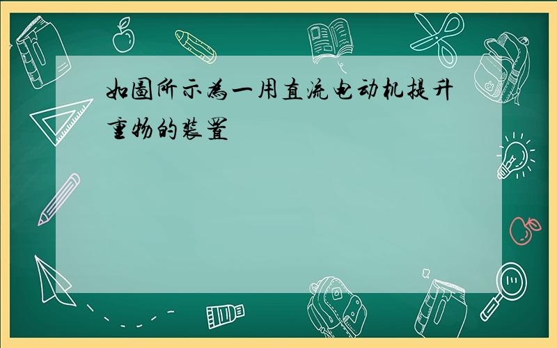 如图所示为一用直流电动机提升重物的装置