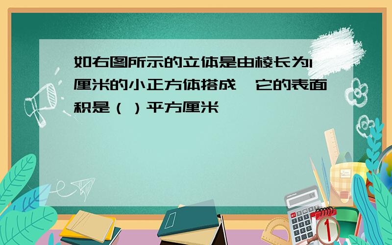 如右图所示的立体是由棱长为1厘米的小正方体搭成,它的表面积是（）平方厘米,