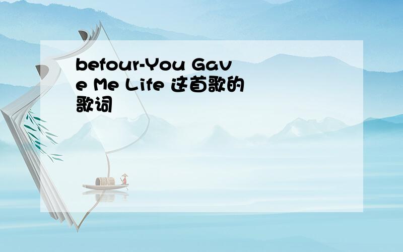 befour-You Gave Me Life 这首歌的歌词