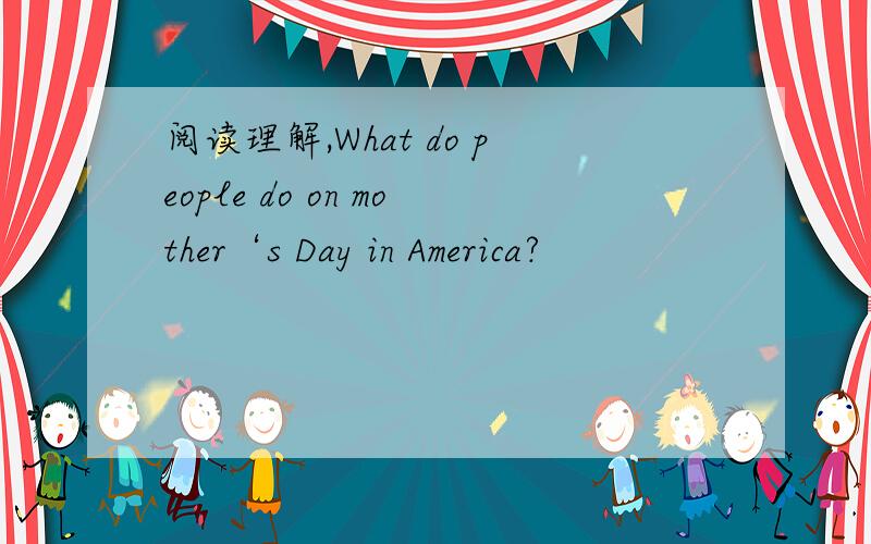 阅读理解,What do people do on mother‘s Day in America?