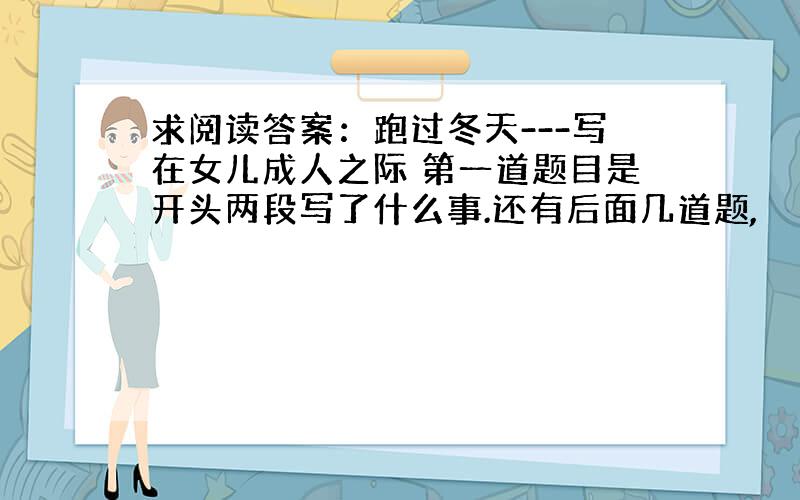 求阅读答案：跑过冬天---写在女儿成人之际 第一道题目是开头两段写了什么事.还有后面几道题,