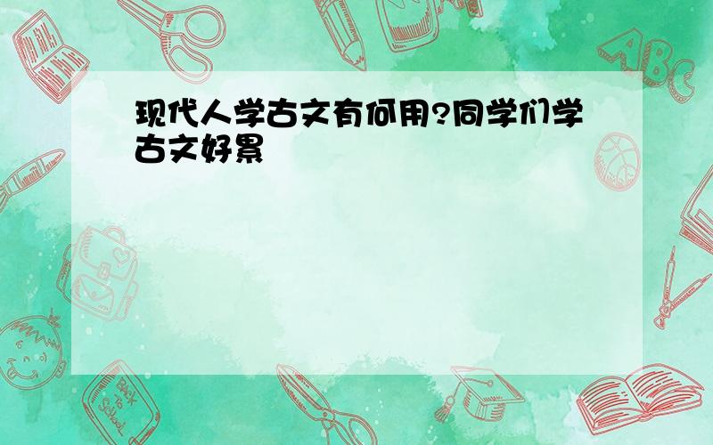 现代人学古文有何用?同学们学古文好累