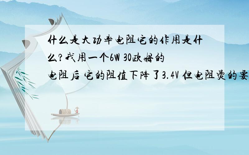 什么是大功率电阻它的作用是什么?我用一个6W 30欧姆的电阻后 它的阻值下降了3.4V 但电阻烫的要命~