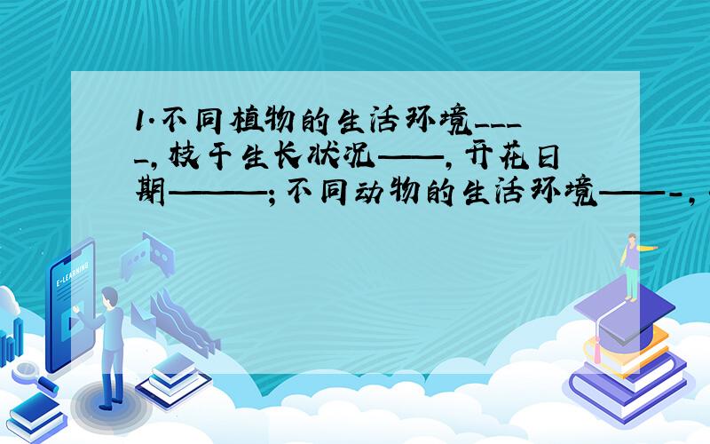 1.不同植物的生活环境____,枝干生长状况——,开花日期———；不同动物的生活环境——-,生活习性——.