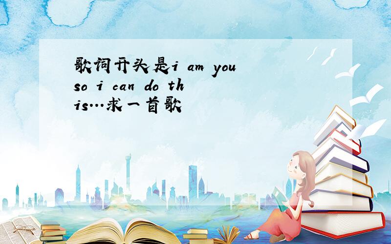 歌词开头是i am you so i can do this...求一首歌