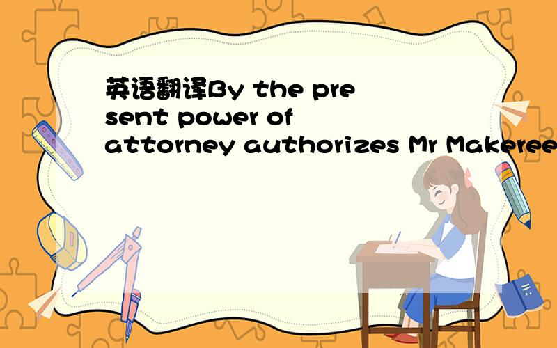 英语翻译By the present power of attorney authorizes Mr Makereev