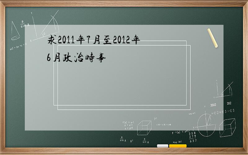 求2011年7月至2012年6月政治时事