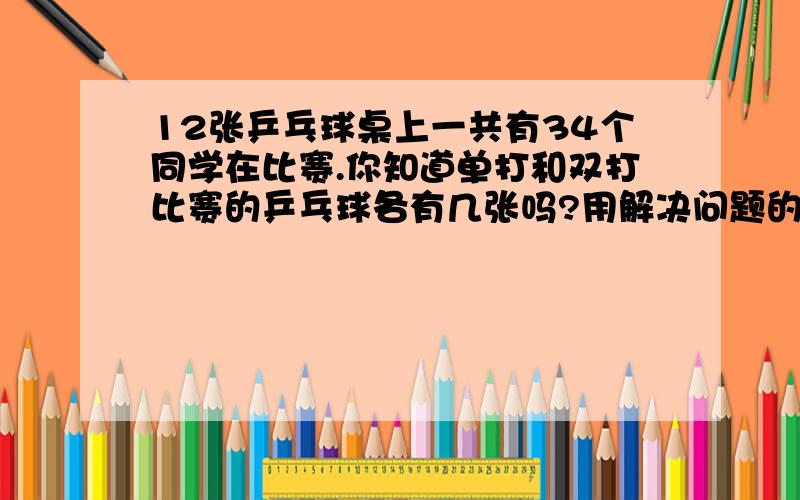 12张乒乓球桌上一共有34个同学在比赛.你知道单打和双打比赛的乒乓球各有几张吗?用解决问题的策略综合的