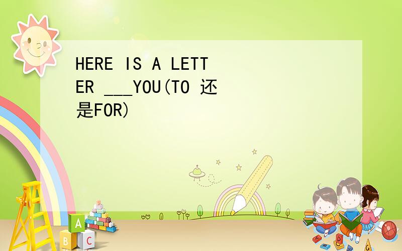 HERE IS A LETTER ___YOU(TO 还是FOR)