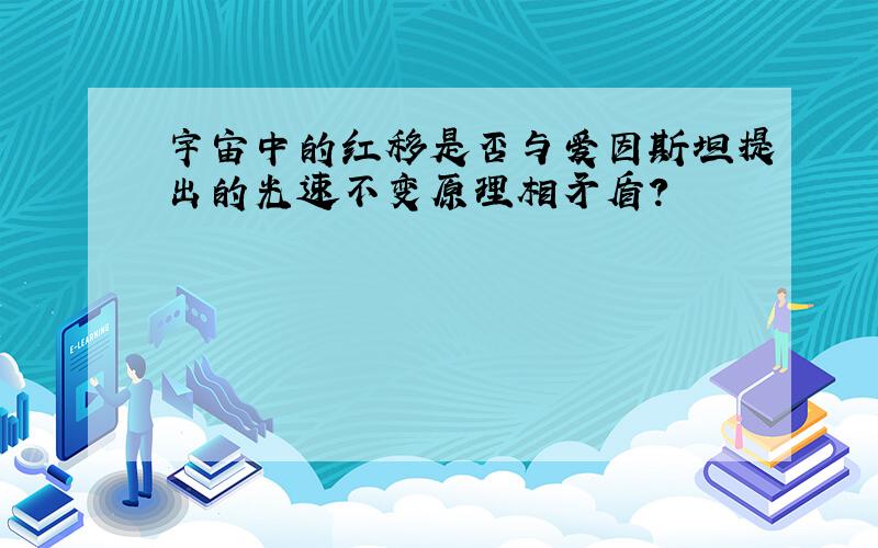 宇宙中的红移是否与爱因斯坦提出的光速不变原理相矛盾?