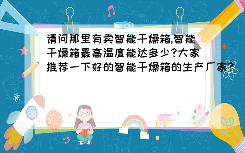 请问那里有卖智能干燥箱,智能干燥箱最高温度能达多少?大家推荐一下好的智能干燥箱的生产厂家?