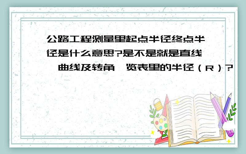 公路工程测量里起点半径终点半径是什么意思?是不是就是直线,曲线及转角一览表里的半径（R）?