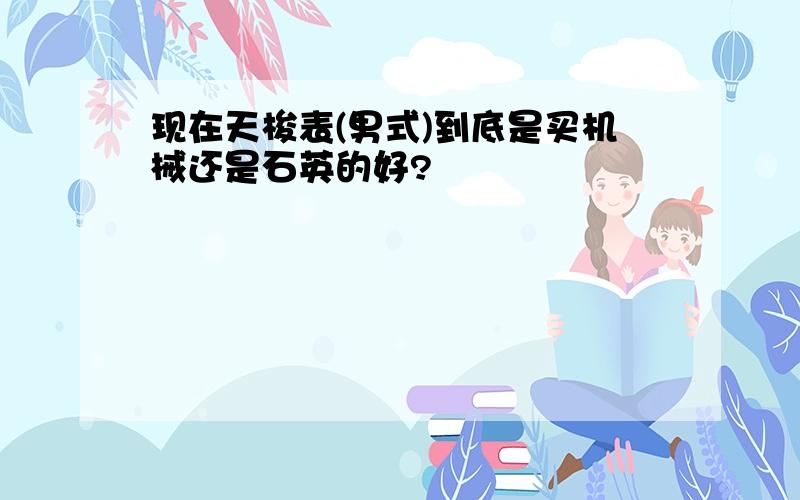 现在天梭表(男式)到底是买机械还是石英的好?