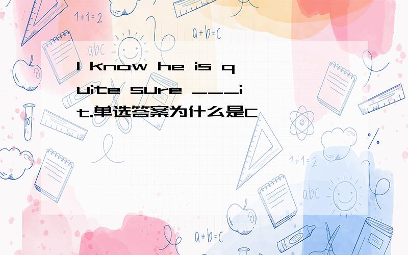 I know he is quite sure ___it.单选答案为什么是C