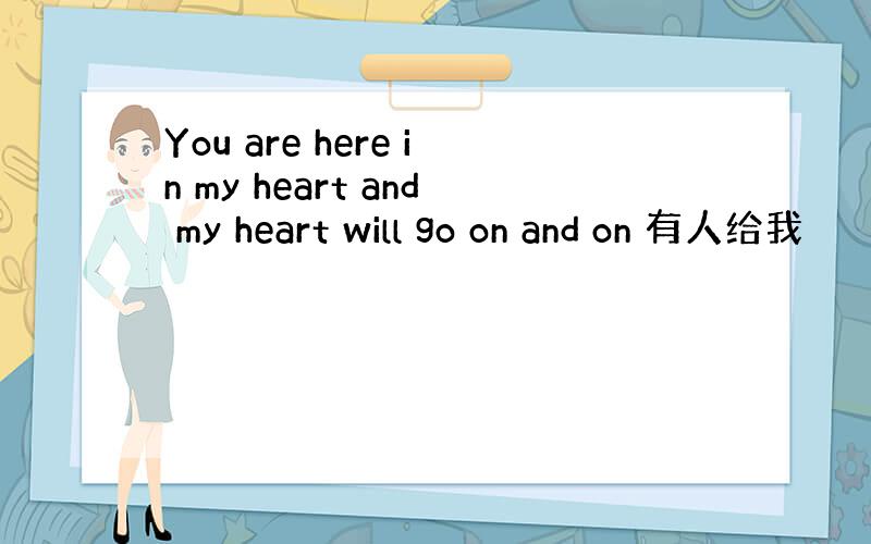 You are here in my heart and my heart will go on and on 有人给我