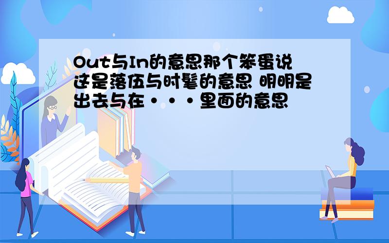 Out与In的意思那个笨蛋说这是落伍与时髦的意思 明明是出去与在···里面的意思