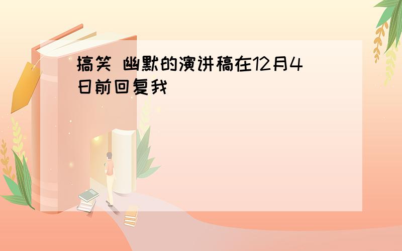 搞笑 幽默的演讲稿在12月4日前回复我