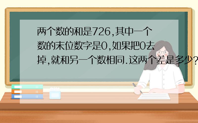 两个数的和是726,其中一个数的末位数字是0,如果把0去掉,就和另一个数相同.这两个差是多少?