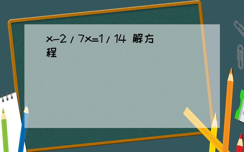 x-2/7x=1/14 解方程