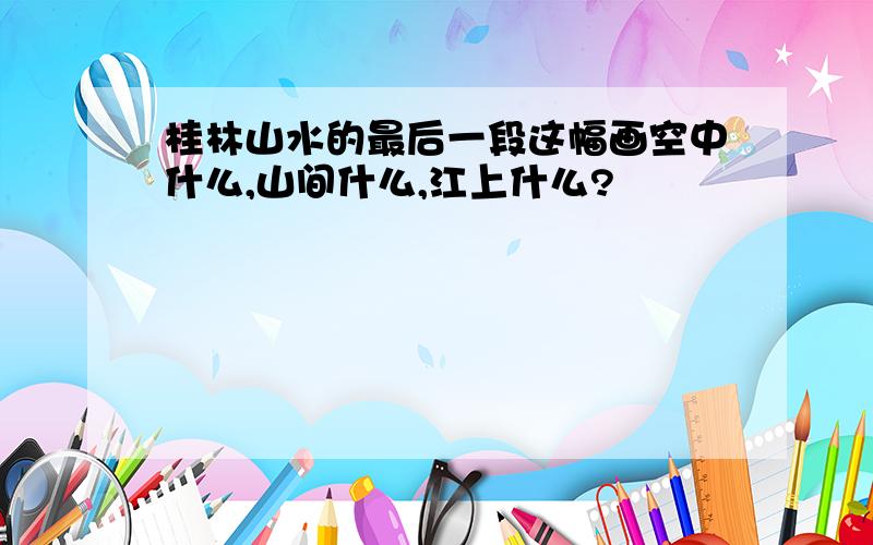 桂林山水的最后一段这幅画空中什么,山间什么,江上什么?