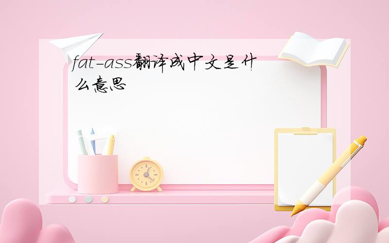 fat-ass翻译成中文是什么意思