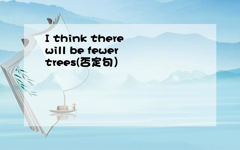 I think there will be fewer trees(否定句）