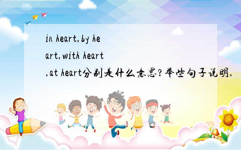 in heart,by heart,with heart,at heart分别是什么意思?举些句子说明,