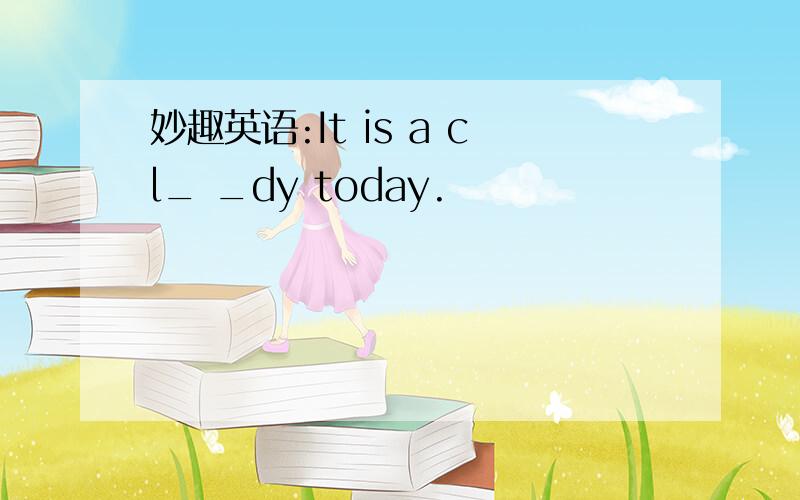 妙趣英语:It is a cl_ _dy today.