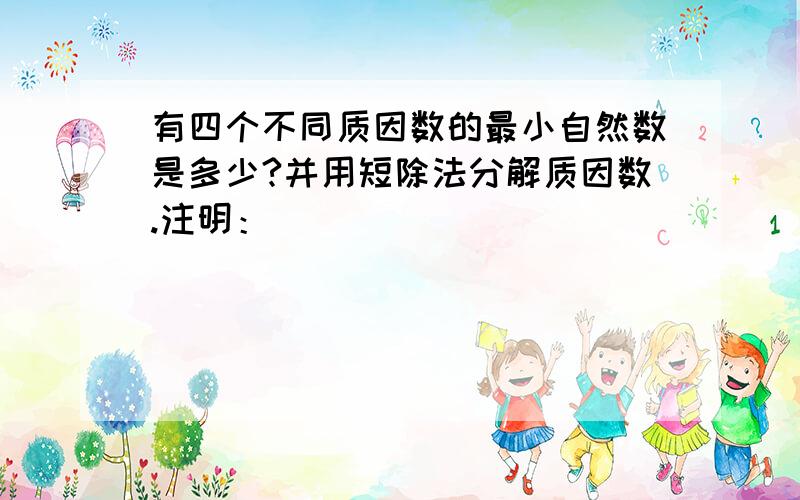 有四个不同质因数的最小自然数是多少?并用短除法分解质因数.注明：