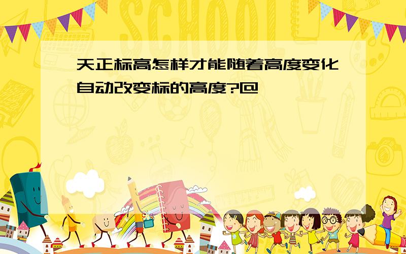 天正标高怎样才能随着高度变化自动改变标的高度?@