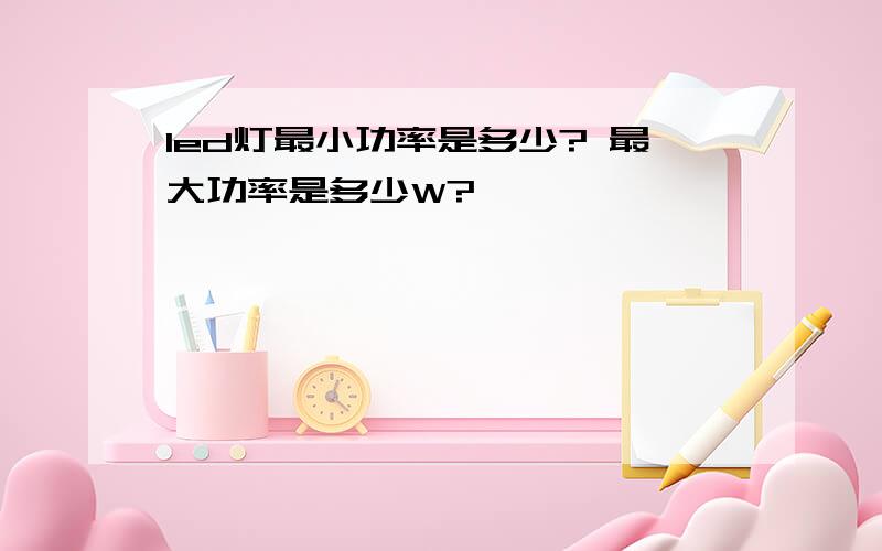 led灯最小功率是多少? 最大功率是多少W?