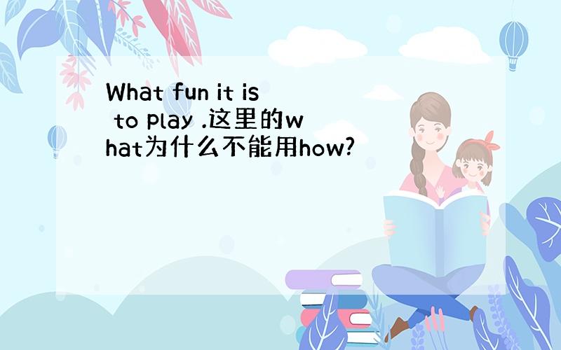 What fun it is to play .这里的what为什么不能用how?