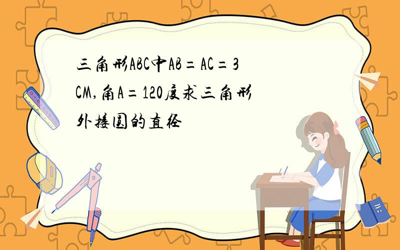 三角形ABC中AB=AC=3CM,角A=120度求三角形外接圆的直径