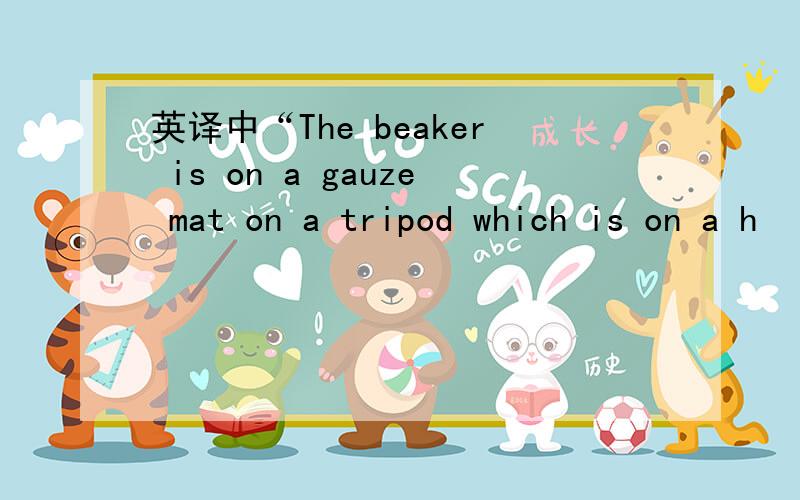 英译中“The beaker is on a gauze mat on a tripod which is on a h